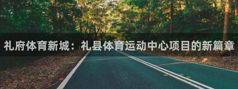 意昂3登录：礼府体育新城：礼县体育运动中心项目的新篇章