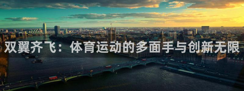 意昂凯捷注册：双翼齐飞：体育运动的多面手与创新无限