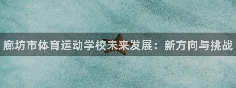 意昂34登录：廊坊市体育运动学校未来发展：新方向与挑战