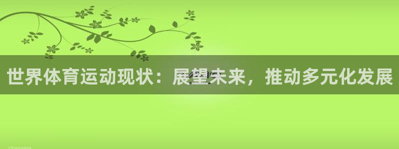 意昂3平台主管：世界体育运动现状：展望未来，推动多元化发展