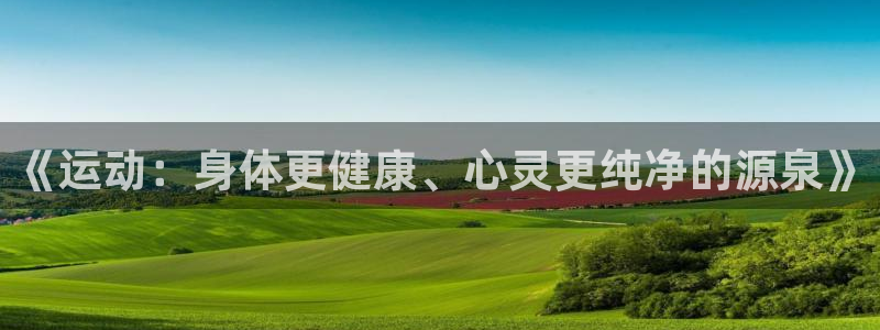 意昂34登录：《运动：身体更健康、心灵更纯净的源泉》