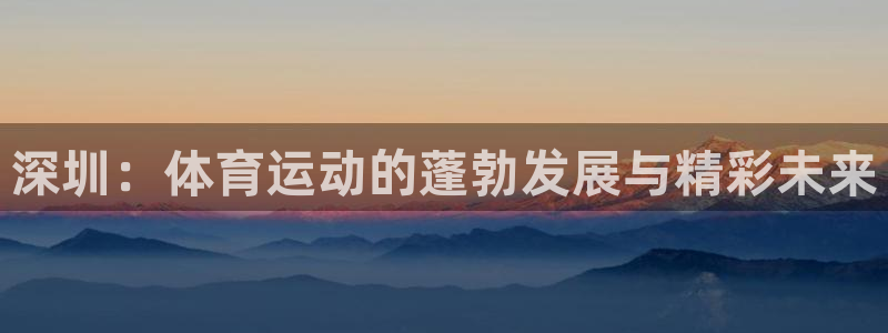 成都意昂3电子有限公司：深圳：体育运动的蓬勃发展与精彩未来