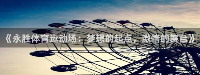 意昂5招商：《永胜体育运动场：梦想的起点，激情的舞台》