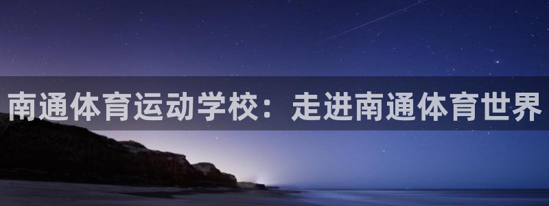意昂4：南通体育运动学校：走进南通体育世界