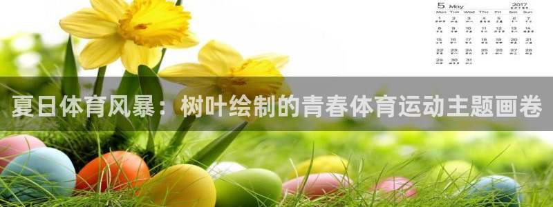 意昂3体育论坛：夏日体育风暴：树叶绘制的青春体育运动主题画卷