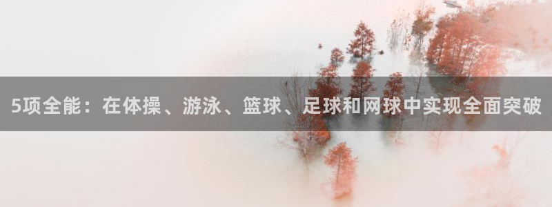 意昂33平台登录注册：5项全能：在体操、游泳、篮球、足球和网球中实现全面突破