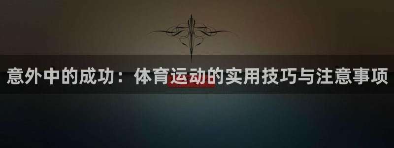 福建意昂机电股份公司：意外中的成功：体育运动的实用技巧与注意事项