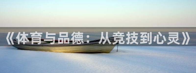 意昂3体育平台开号链接：《体育与品德：从竞技到心灵》