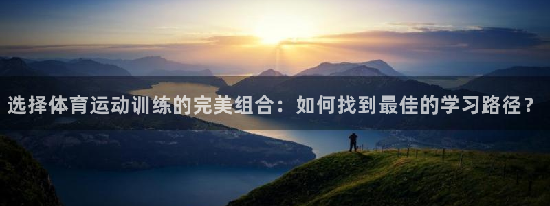 意昂32平台：选择体育运动训练的完美组合：如何找到最佳的学习路径？