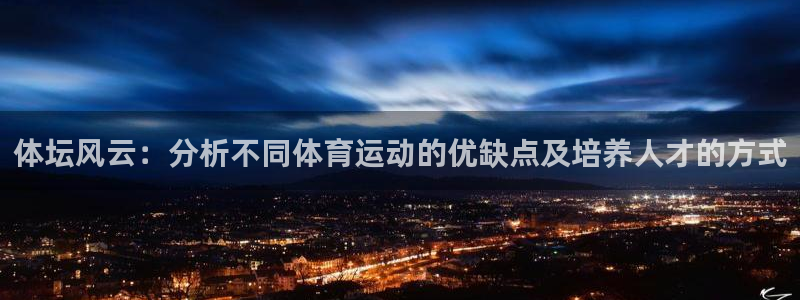 意昂3体育3在线注册：体坛风云：分析不同体育运动的优缺点及培养人才的方式