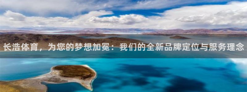 意昂34代理：长浩体育，为您的梦想加冕：我们的全新品牌定位与服务理念