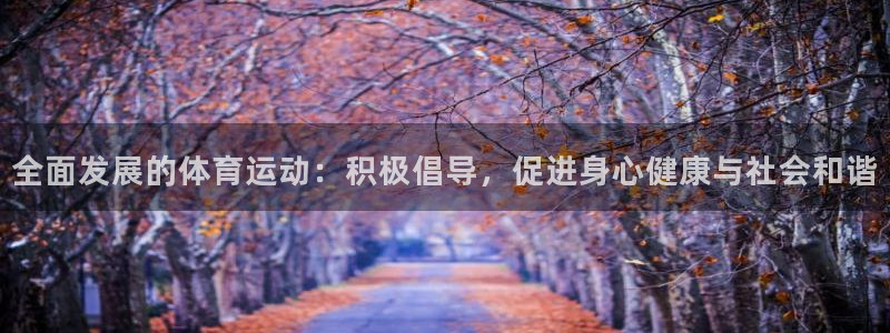 意昂33注册：全面发展的体育运动：积极倡导，促进身心健康与社会和谐