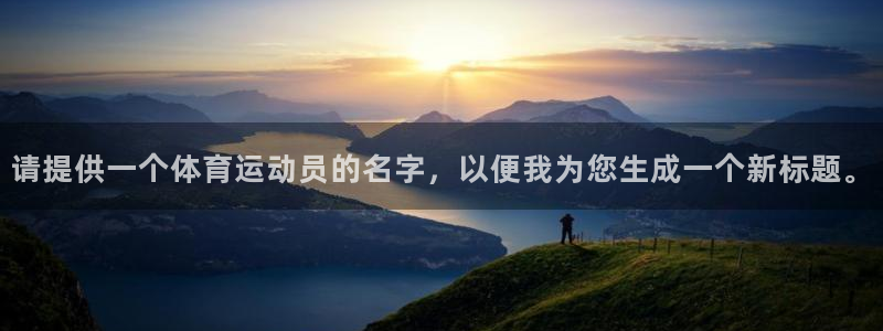 意昂注册：请提供一个体育运动员的名字，以便我为您生成一个新标题。