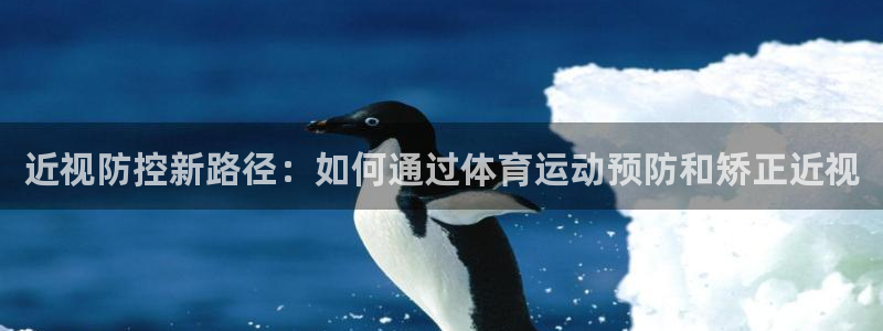 意昂3凯捷平台：近视防控新路径：如何通过体育运动预防和矫正近视