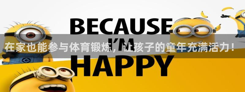 意昂34平台注册：在家也能参与体育锻炼，让孩子的童年充满活力！