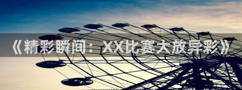 意昂3平台开户链接：《精彩瞬间：XX比赛大放异彩》