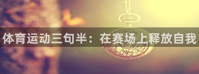 意昂33平台登录注册：体育运动三句半：在赛场上释放自我