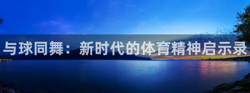 意昂4注册：与球同舞：新时代的体育精神启示录
