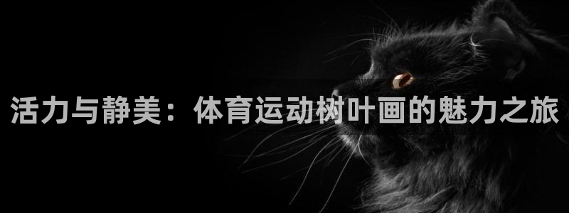 意昂3集团：活力与静美：体育运动树叶画的魅力之旅